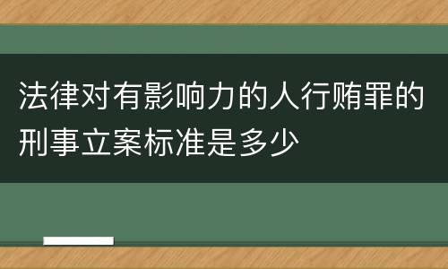 法律对有影响力的人行贿罪的刑事立案标准是多少