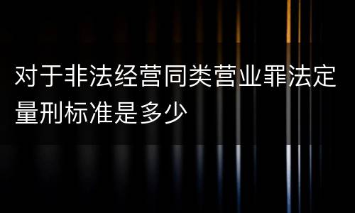 对于非法经营同类营业罪法定量刑标准是多少