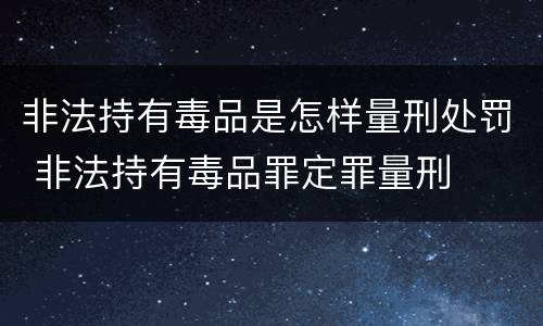 非法持有毒品是怎样量刑处罚 非法持有毒品罪定罪量刑