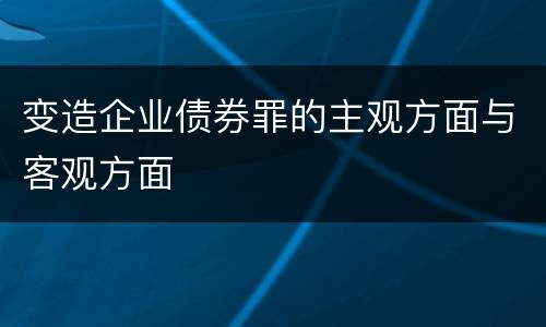 变造企业债券罪的主观方面与客观方面