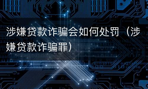 涉嫌贷款诈骗会如何处罚（涉嫌贷款诈骗罪）