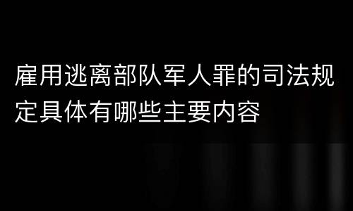 雇用逃离部队军人罪的司法规定具体有哪些主要内容