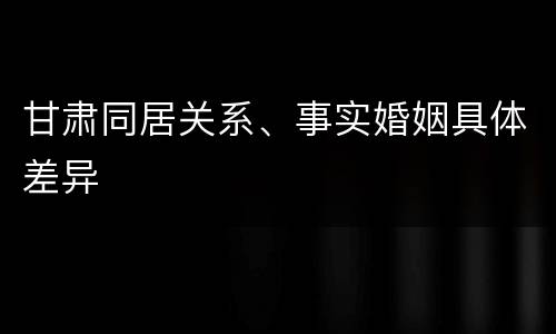 甘肃同居关系、事实婚姻具体差异