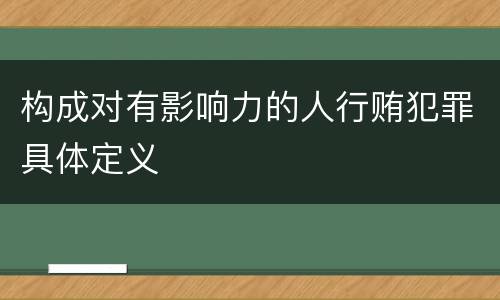 构成对有影响力的人行贿犯罪具体定义