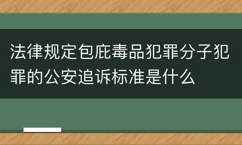 法律规定包庇毒品犯罪分子犯罪的公安追诉标准是什么