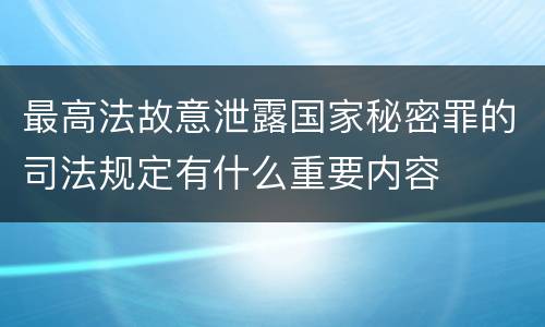 最高法故意泄露国家秘密罪的司法规定有什么重要内容