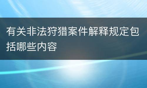 有关非法狩猎案件解释规定包括哪些内容