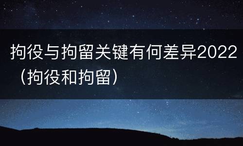 拘役与拘留关键有何差异2022（拘役和拘留）