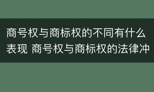 商号权与商标权的不同有什么表现 商号权与商标权的法律冲突与解决