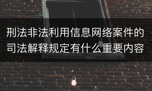 刑法非法利用信息网络案件的司法解释规定有什么重要内容