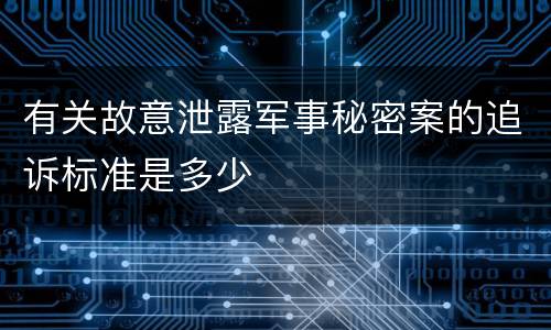 有关故意泄露军事秘密案的追诉标准是多少