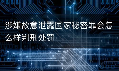 涉嫌故意泄露国家秘密罪会怎么样判刑处罚