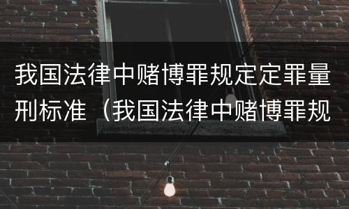 我国法律中赌博罪规定定罪量刑标准（我国法律中赌博罪规定定罪量刑标准是多少）