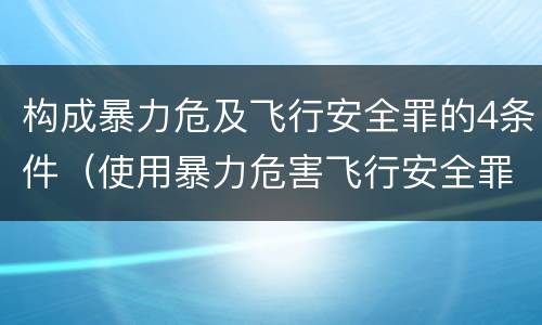 构成暴力危及飞行安全罪的4条件（使用暴力危害飞行安全罪的主要特征）