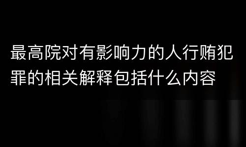 最高院对有影响力的人行贿犯罪的相关解释包括什么内容