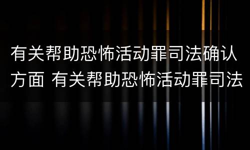 有关帮助恐怖活动罪司法确认方面 有关帮助恐怖活动罪司法确认方面的建议