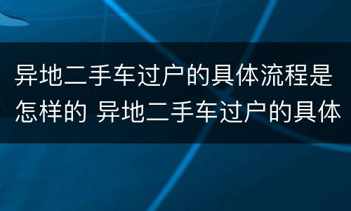 异地二手车过户的具体流程是怎样的 异地二手车过户的具体流程是怎样的呢