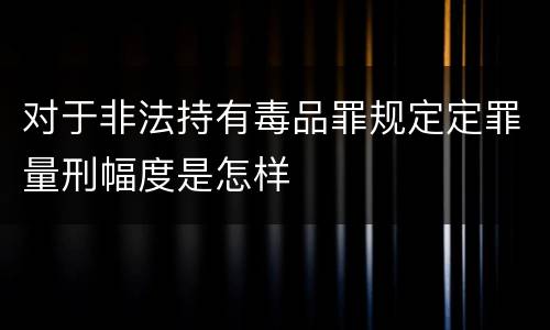 对于非法持有毒品罪规定定罪量刑幅度是怎样
