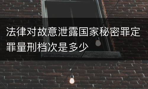 法律对故意泄露国家秘密罪定罪量刑档次是多少