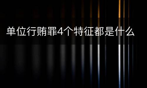 单位行贿罪4个特征都是什么