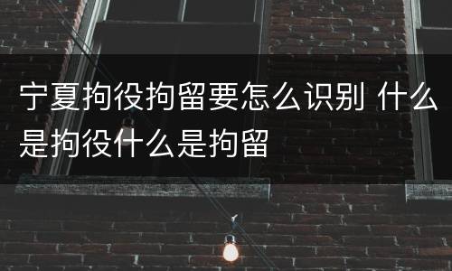 宁夏拘役拘留要怎么识别 什么是拘役什么是拘留