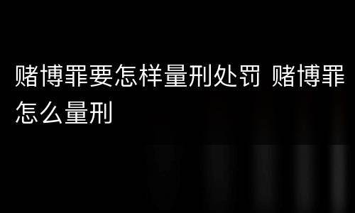 赌博罪要怎样量刑处罚 赌博罪怎么量刑