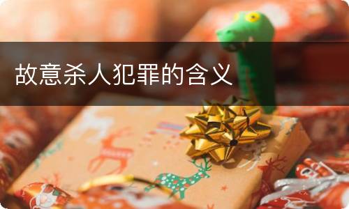 故意杀人犯罪的含义