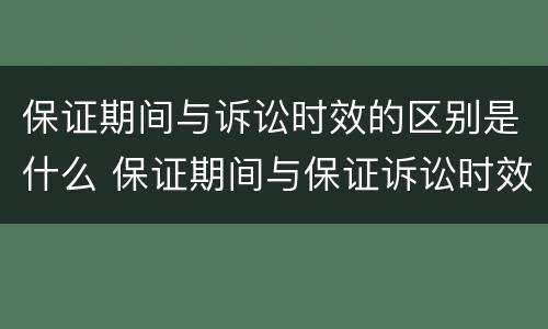 保证期间与诉讼时效的区别是什么 保证期间与保证诉讼时效间的区别(列表格