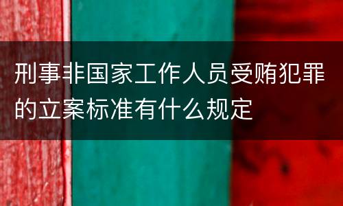刑事非国家工作人员受贿犯罪的立案标准有什么规定