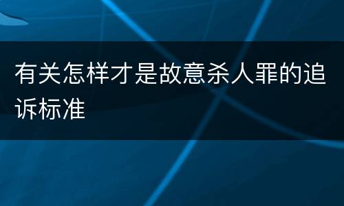 有关怎样才是故意杀人罪的追诉标准