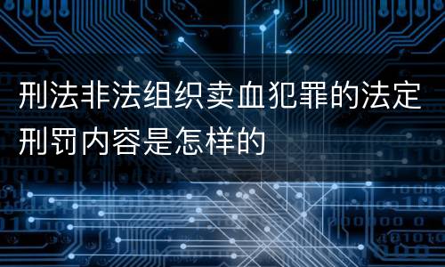 刑法非法组织卖血犯罪的法定刑罚内容是怎样的