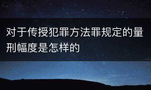 对于传授犯罪方法罪规定的量刑幅度是怎样的