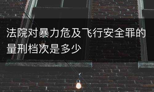 法院对暴力危及飞行安全罪的量刑档次是多少