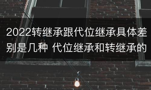 2022转继承跟代位继承具体差别是几种 代位继承和转继承的概念和适用范围