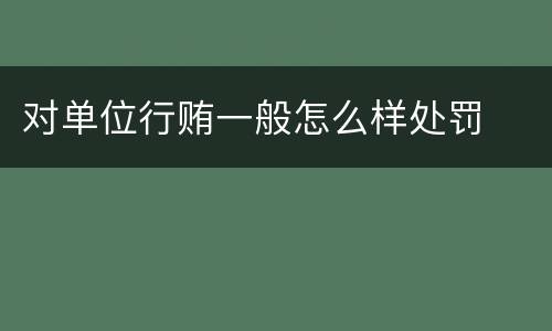 对单位行贿一般怎么样处罚