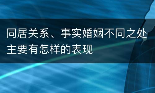 同居关系、事实婚姻不同之处主要有怎样的表现