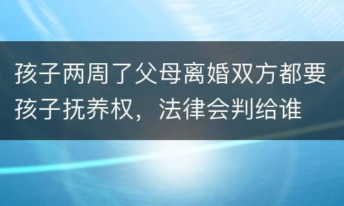 孩子两周了父母离婚双方都要孩子抚养权，法律会判给谁