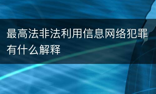 最高法非法利用信息网络犯罪有什么解释
