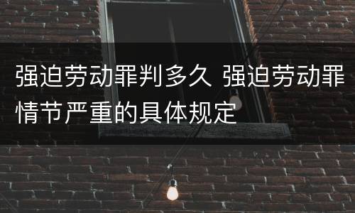 强迫劳动罪判多久 强迫劳动罪情节严重的具体规定