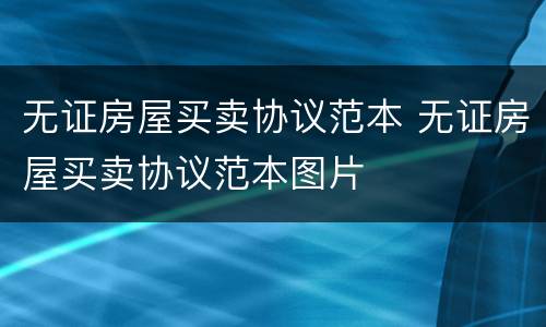 无证房屋买卖协议范本 无证房屋买卖协议范本图片