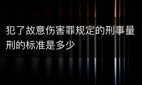 犯了故意伤害罪规定的刑事量刑的标准是多少