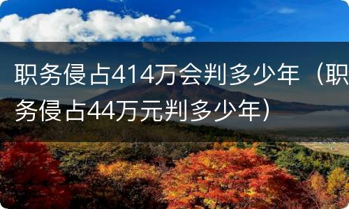 职务侵占414万会判多少年（职务侵占44万元判多少年）