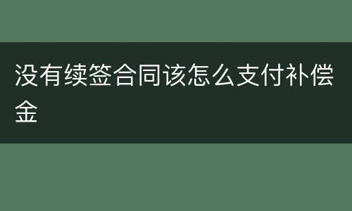 没有续签合同该怎么支付补偿金