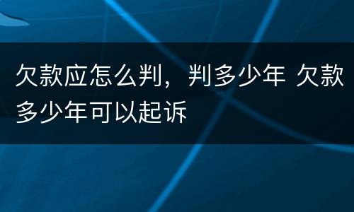 欠款应怎么判，判多少年 欠款多少年可以起诉