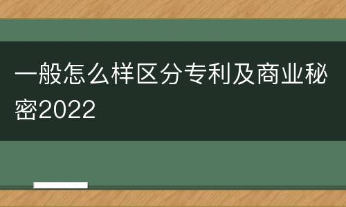 一般怎么样区分专利及商业秘密2022