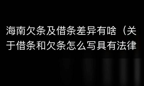 海南欠条及借条差异有啥（关于借条和欠条怎么写具有法律效应）