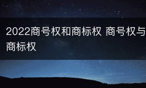 2022商号权和商标权 商号权与商标权