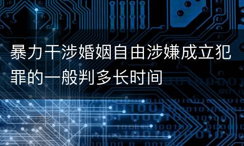暴力干涉婚姻自由涉嫌成立犯罪的一般判多长时间