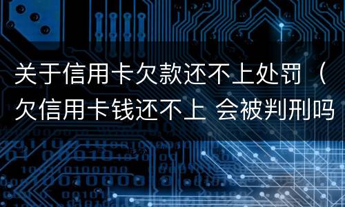 关于信用卡欠款还不上处罚（欠信用卡钱还不上 会被判刑吗?）