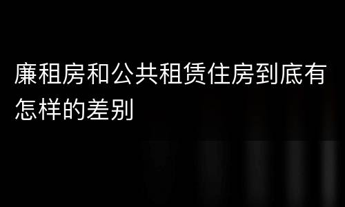 廉租房和公共租赁住房到底有怎样的差别